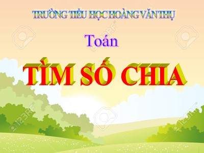 Bài giảng Toán 3 - Tìm số chia - Trường tiểu học Hoàng Văn Thụ