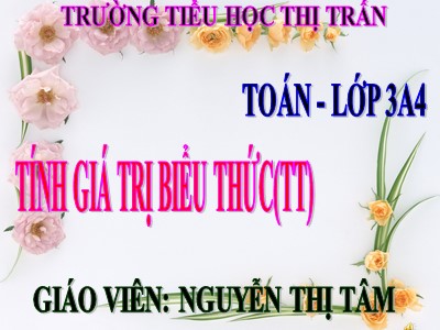 Bài giảng Toán 3 - Tính giá trị biểu thức (tt) - Giáo viên: Nguyễn Thị Tâm