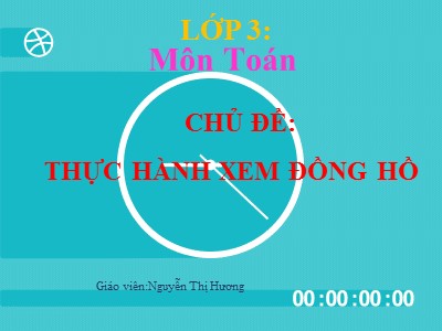 Bài giảng Toán 3 - Xem đồng hồ (tiếp theo) - Giáo viên: Nguyễn Thị Hương
