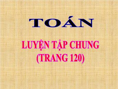 Bài giảng Toán học khối 3 - Luyện tập chung (trang 120)