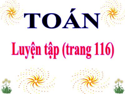 Bài giảng Toán học khối 3 - Luyện tập (trang 116)