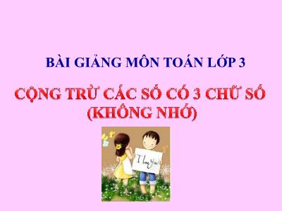 Bài giảng Toán khối 3 - Cộng, trừ các số ba chữ số (không nhớ)