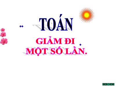 Bài giảng Toán khối 3 - Giảm đi một số lần