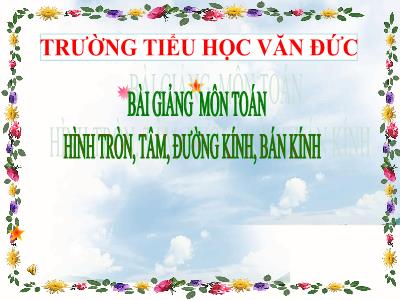 Bài giảng Toán khối 3 - Hình tròn, tâm, đường kính, bán kính