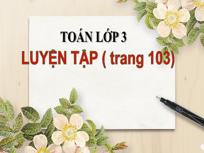 Bài giảng Toán khối 3 - Luyện tập Trang 103