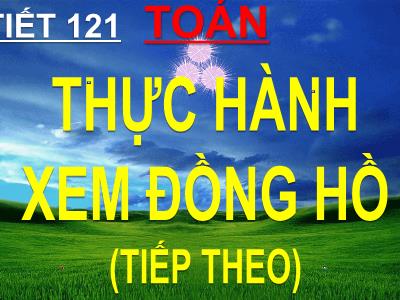 Bài giảng Toán khối 3 - Thực hành xem đồng hồ (tiếp theo)