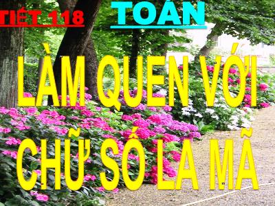 Bài giảng Toán khối 3 - Tiết 118: Làm quen với chữ số La Mã