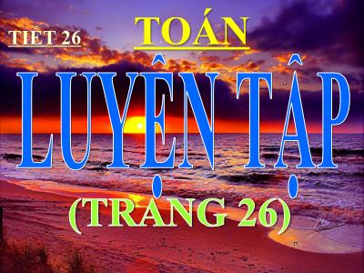 Bài giảng Toán khối 3 - Tiết 26: Luyện tập