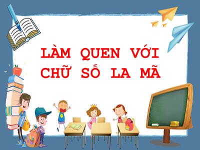 Bài giảng Toán lớp 3 - Làm quen với chữ số La Mã