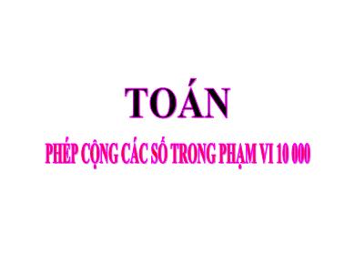 Bài giảng Toán lớp 3 - Phép cộng các số trong phạm vi 10 000