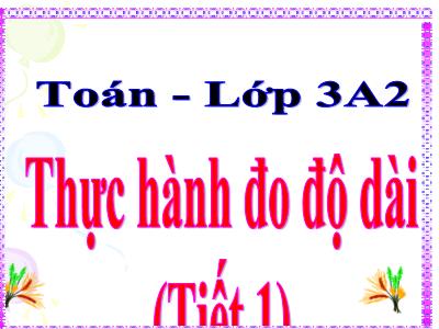 Bài giảng Toán lớp 3 - Thực hành đo độ dài (tiết 1)