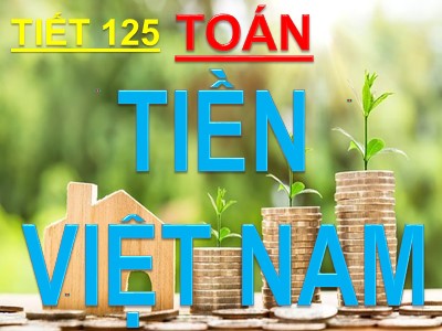 Bài giảng Toán lớp 3 - Tiết 125: Tiền Việt Nam
