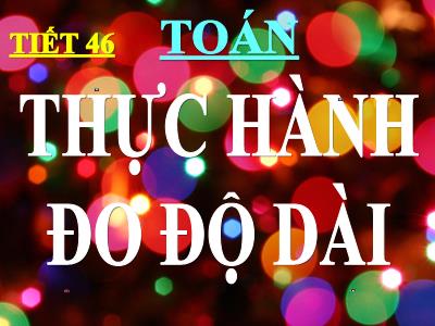 Bài giảng Toán lớp 3 - Tiết 46: Thực hành đo độ dài