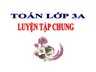 Bài giảng Toán lớp 3 - Tiết 76: Luyện tập chung