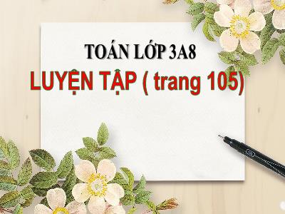 Bài giảng Toán lớp 3A - Luyện tập (trang 105)