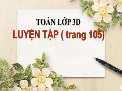 Bài giảng Toán lớp 3D - Luyện tập (trang 105)