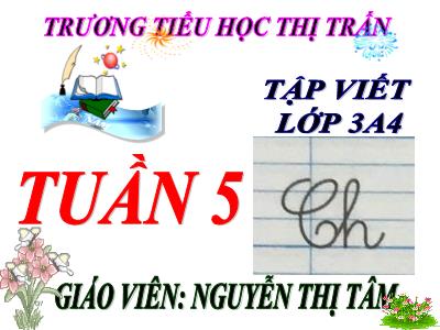 Bài giảng Tập viết 3 - Tuần 5: Chữ hoa Ch - Giáo viên: Nguyễn Thị Tâm