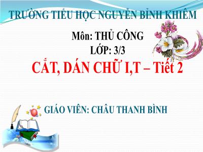 Bài giảng Thủ công 3 - Cắt, dán chữ I, T (tiết 2) - Giáo viên: Châu Thanh Bình