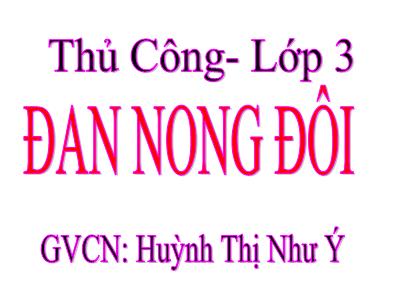 Bài giảng Thủ công 3 - Đan nong đôi - GV: Huỳnh Thị Như Ý
