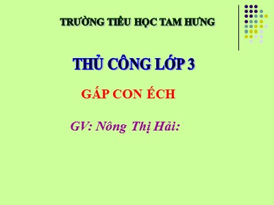 Bài giảng Thủ công 3 - Tiết 3: Gấp con ếch - GV: Nông Thị Hải