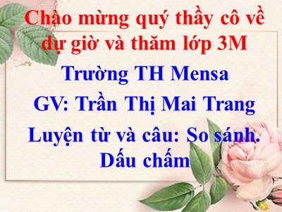 Bài giảng Luyện từ và câu 3 - Luyện từ và câu: So sánh. Dấu chấm - GV: Trần Thị Mai Trang