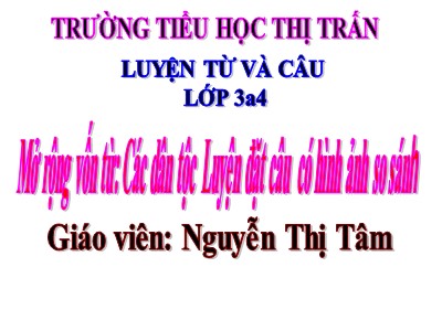 Bài giảng Luyện từ và câu 3 - Mở rộng vốn từ: Các dân tộc Luyện đặt câu có hình ảnh so sánh - Giáo viên: Nguyễn Thị Tâm