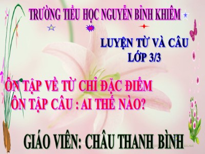 Bài giảng Luyện từ và câu 3 - Ôn tập về từ chỉ đặc điểm Ôn tập câu: Ai thế nào? - Giáo viên: Châu Thanh Bình