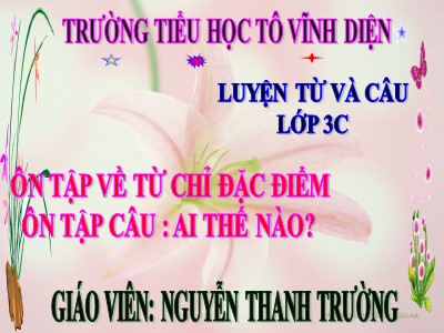 Bài giảng Luyện từ và câu 3 - Ôn tập về từ chỉ đặc điểm Ôn tập câu: Ai thế nào? - Giáo viên: Nguyễn Thanh Trường