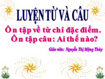 Bài giảng Luyện từ và câu 3 - Ôn tập về từ chỉ đặc điểm. Ôn tập câu: Ai thế nào? - Giáo viên: Nguyễn Thị Mộng Thùy