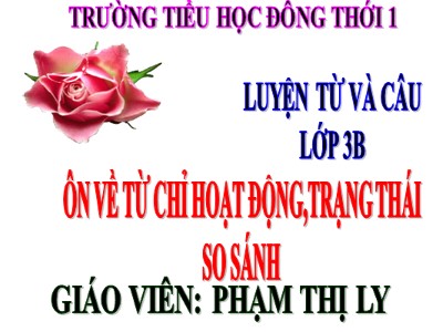 Bài giảng Luyện từ và câu 3 - Ôn tập về từ chỉ hoạt động , trạng thái. So sánh - Giáo viên: Phạm Thị Ly