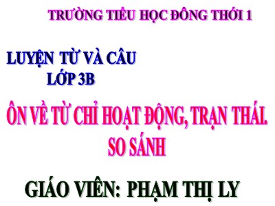 Bài giảng Luyện từ và câu 3 - Ôn về từ chỉ hoạt động, trạng thái. So sánh - Giáo viên: Phạm Thị Ly