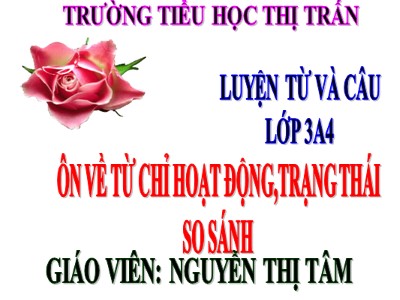 Bài giảng Luyện từ và câu 3 - Ôn về từ chỉ hoạt động, trạng thái so sánh - Giáo viên: Nguyễn Thị Tâm