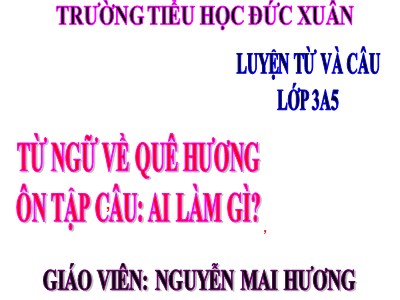 Bài giảng Luyện từ và câu 3 - Tiết 85: Từ ngữ về quê hương. Ôn tập câu: Ai làm gì? - Giáo viên: Nguyễn Mai Hương