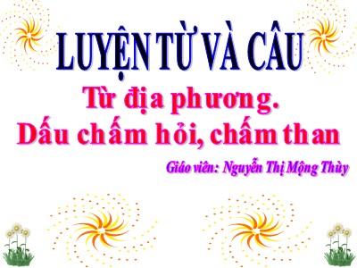 Bài giảng Luyện từ và câu 3 - Từ địa phương. Dấu chấm hỏi, chấm than - Giáo viên: Nguyễn Thị Mộng Thùy