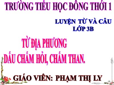 Bài giảng Luyện từ và câu 3 - Từ địa phương dấu chấm hỏi, chấm than - Giáo viên: Phạm Thị Ly