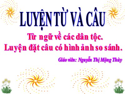 Bài giảng Luyện từ và câu 3 - Từ ngữ về các dân tộc. Luyện đặt câu có hình ảnh so sánh - Giáo viên: Nguyễn Thị Mộng Thùy