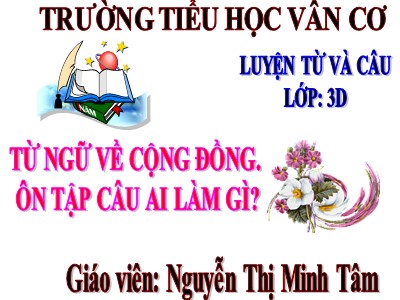 Bài giảng Luyện từ và câu 3 - Từ ngữ về cộng đồng. Ôn tập câu ai làm gì? - Giáo viên: Nguyễn Thị Minh Tâm