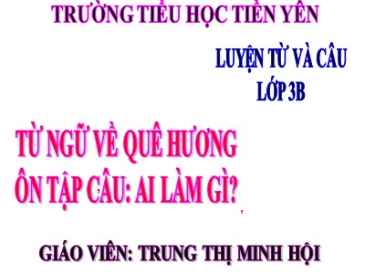 Bài giảng Luyện từ và câu 3 - Từ ngữ về quê hương. Ôn tập câu: Ai làm gì? - Giáo viên: Trung Thị Minh Hội