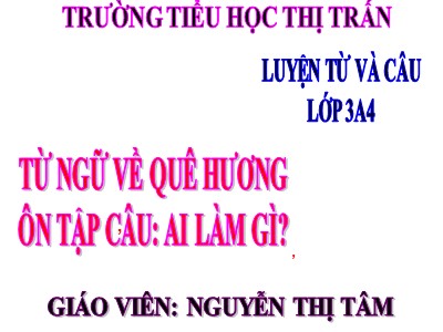 Bài giảng Luyện từ và câu 3 - Từ ngữ về quê hương. Ôn tập câu: ai làm gì? - Giáo viên: Nguyễn Thị Tâm