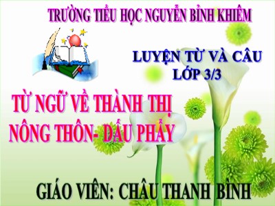 Bài giảng Luyện từ và câu 3 - Từ ngữ về thành thị nông thôn. Dấu phẩy - Giáo viên: Châu Thanh Bình