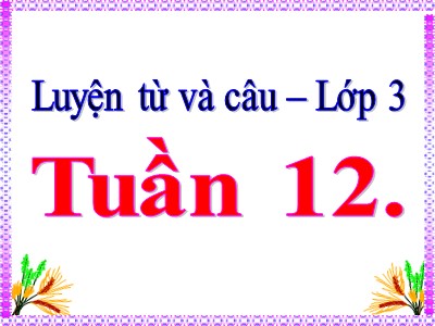 Bài giảng Luyện từ và câu 3 - Tuần 12: Ôn tập từ chỉ hoạt động, Trạng thái. So sánh