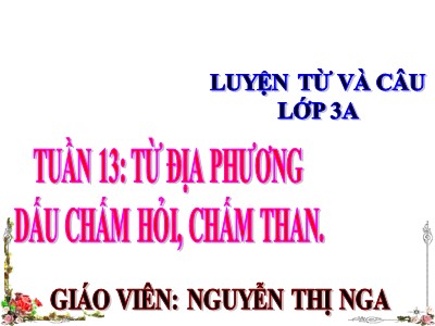 Bài giảng Luyện từ và câu 3 - Tuần 13: Từ địa phương Dấu chấm hỏi, chấm than - Giáo viên: Nguyễn Thị Nga