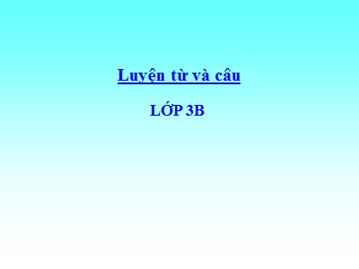 Bài giảng Luyện từ và câu lớp 3B - Ôn tập về từ chỉ đặc điểm. Ôn tập câu Ai thế nào?