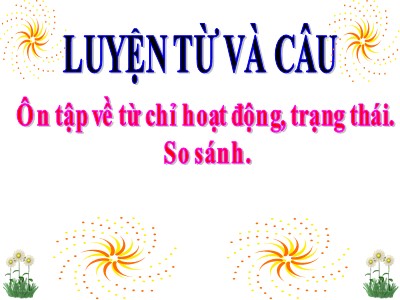 Bài giảng môn học Luyện từ và câu 3 - Ôn tập về từ chỉ hoạt động, trạng thái. So sánh