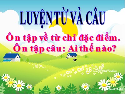 Bài giảng môn Luyện từ và câu khối 3 - Ôn tập về từ chỉ đặc điểm. Ôn tập câu: Ai thế nào?