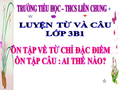 Bài giảng môn Luyện từ và câu lớp 3 - Ôn tập về từ chỉ đặc điểm. Ôn tập câu: Ai thế nào?