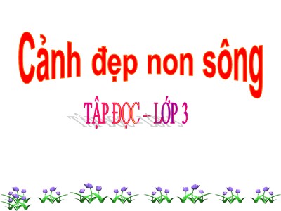 Bài giảng môn Tập đọc 3 - Cảnh đẹp non sông