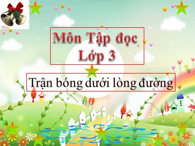 Bài giảng môn Tập đọc + Kể chuyện 3 - Trận bóng dưới lòng đường