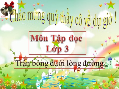 Bài giảng môn Tập đọc + Kể chuyện lớp 3 - Trận bóng dưới lòng đường