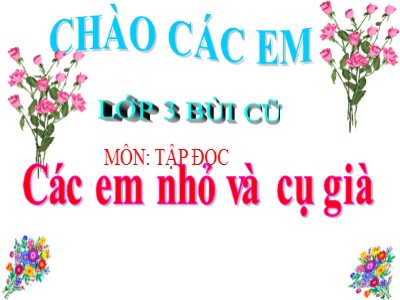 Bài giảng môn Tập đọc khối 3 - Các em nhỏ và cụ già